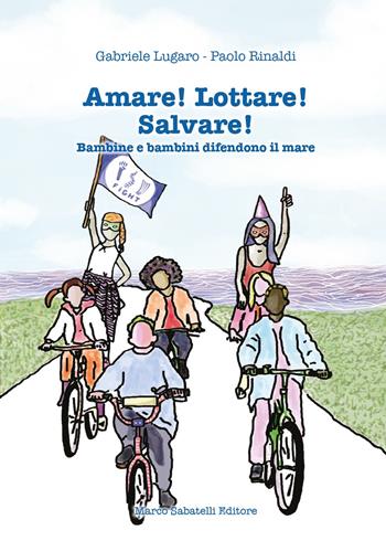 Amare! Lottare! Salvare! Bambini e bambine difendono il mare - Gabriele Lugaro, Paolo Rinaldi - Libro Sabatelli 2024 | Libraccio.it