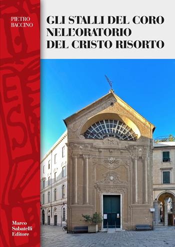 Gli stalli del coro dell'oratorio del Cristo Risorto - Pietro Baccino - Libro Sabatelli 2024 | Libraccio.it