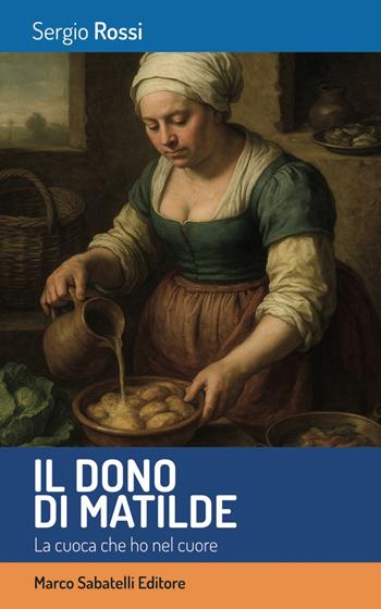 Il dono di Matilde. La cuoca che ho nel cuore - Sergio Rossi - Libro Sabatelli 2025 | Libraccio.it