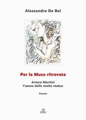Per la musa ritrovata. Arturo Martini l'uomo dalle molte statue. Ediz. illustrata