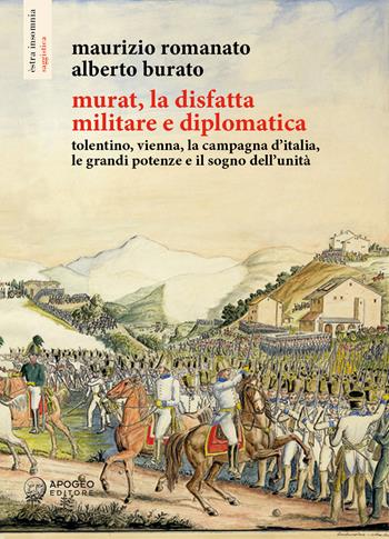 Murat, la disfatta militare e diplomatica. Tolentino, Vienna, la campagna d'Italia, le grandi potenze e il sogno dell'unità. Ediz. illustrata - Maurizio Romanato, Alberto Burato - Libro Apogeo Editore 2023, Èstra insomnia | Libraccio.it