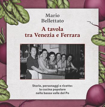 A tavola tra Venezia e Ferrara. Storie, personaggi e ricette: la cucina popolare nella bassa valle del Po - Mario Bellettato - Libro Apogeo Editore 2025 | Libraccio.it