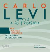 Carlo Levi e il Polesine. Arte politica cronache dalla terra dei grandi fiumi. Ediz. a colori