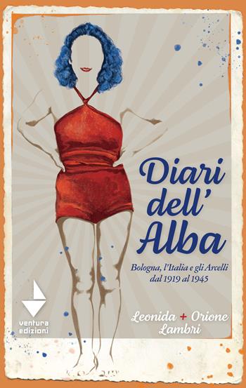 Diari dell'Alba. Bologna, l'Italia e gli Arcelli dal 1919 al 1945 - Orione Lambri, Leonida Lambri - Libro Venturaedizioni 2023, Etty | Libraccio.it