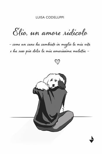 Elio, un amore ridicolo. Come un cane ha cambiato in meglio la mia vita e ha reso più dolce la mia amarissima malattia - Luisa Codeluppi - Libro Venturaedizioni 2023, La cicala | Libraccio.it