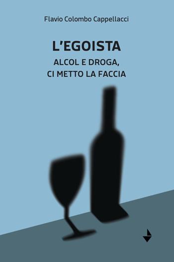 L'egoista. Alcol e droga, ci metto la faccia - Flavio Colombo Cappellacci - Libro Venturaedizioni 2025, Statale 16 | Libraccio.it