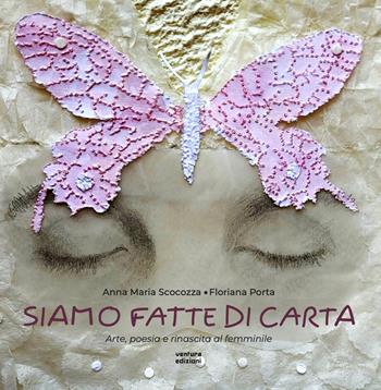 Siamo fatte di carta. Arte, poesia e rinascita al femminile. Ediz. illustrata - Anna Maria Scocozza, Floriana Porta - Libro Venturaedizioni 2024 | Libraccio.it