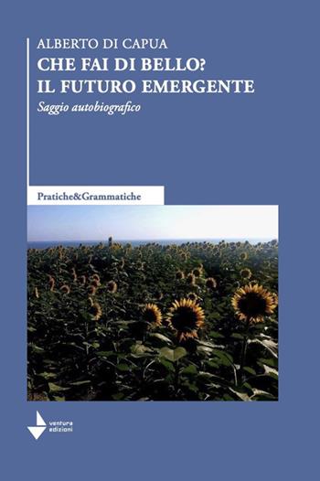 Che fai di bello? Il futuro emergente. Saggio autobiografico - Alberto Di Capua - Libro Venturaedizioni 2024, Pratiche&Grammatiche | Libraccio.it