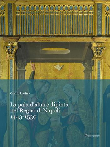 La pala d’altare dipinta nel regno di Napoli. 1443-1530 - Orazio Lovino - Libro Editori Paparo 2025 | Libraccio.it
