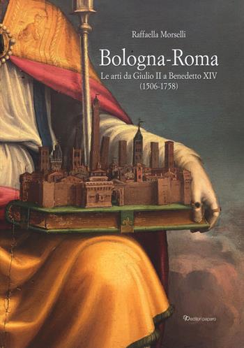 Bologna-Roma. Le arti da Giulio II a Benedetto XIV (1506-1758) - Raffaella Morselli - Libro Editori Paparo 2026, Le vie delle arti. Dialoghi tra città | Libraccio.it