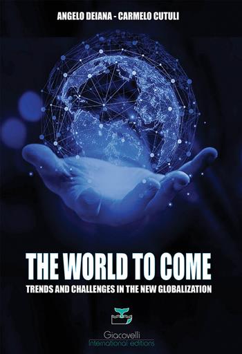 The world to come. Trends and challenges in the new globalization - Angelo Deiana, Carmelo Cutuli - Libro Giacovelli International Editions 2023 | Libraccio.it
