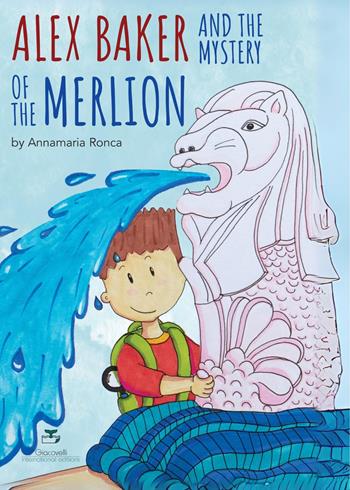 Alex Baker and the Mystery of the Merlion - Annamaria Ronca - Libro Giacovelli International Editions 2024 | Libraccio.it