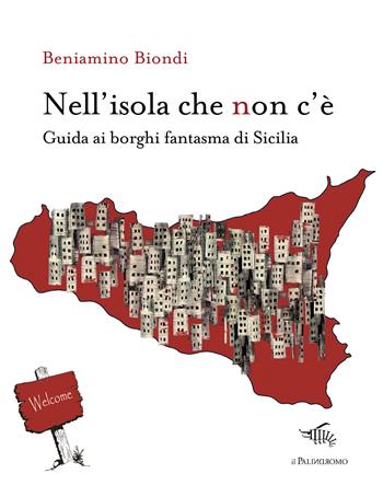 Nell'isola che non c'è. Guida ai borghi fantasma di Sicilia. Con mappa dei borghi fantasma di Sicilia - Beniamino Biondi - Libro Il Palindromo 2025, E noi sull'illusione | Libraccio.it