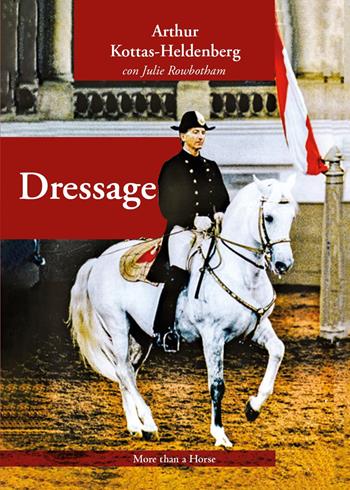 Dressage - Arthur Kottas-Heldenburg, Julie Rowbotham - Libro More than a Horse 2023 | Libraccio.it