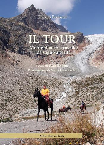Il tour. Monte Bianco a cavallo: da sogno a realtà - Tiziano Bedostri - Libro More than a Horse 2023 | Libraccio.it