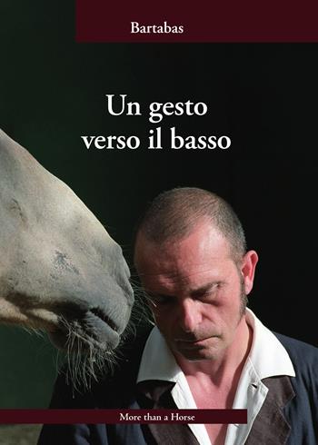 Un gesto verso il basso - Bartabas - Libro More than a Horse 2024 | Libraccio.it