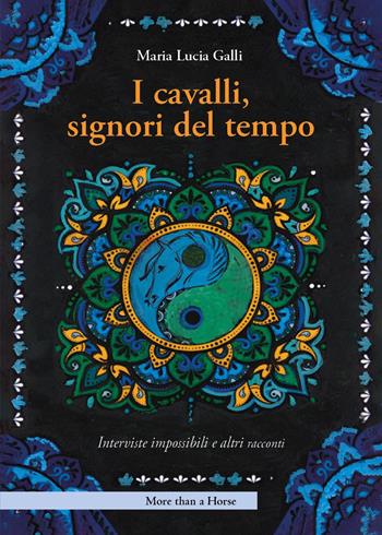 I cavalli, signori del tempo. Interviste impossibili e altri racconti - Maria Lucia Galli - Libro More than a Horse 2025 | Libraccio.it