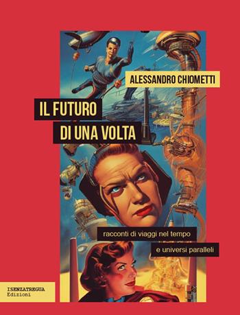 Il futuro di una volta. Racconti di viaggi nel tempo e universi paralleli - Alessandro Chiometti - Libro isenzatregua 2023, DiversaMente | Libraccio.it