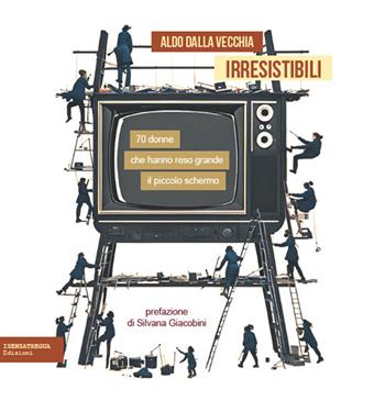 Irresistibili. 70 donne che hanno reso grande il piccolo schermo - Aldo Dalla Vecchia - Libro isenzatregua 2024, CuriosaMENTE | Libraccio.it