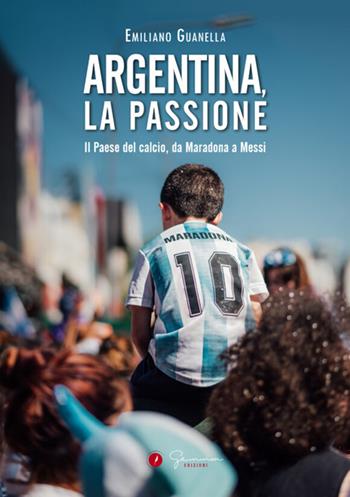Argentina, la passione. Il Paese del calcio, da Maradona a Messi - Emiliano Guanella - Libro Gemma Edizioni 2023, Narrativa | Libraccio.it
