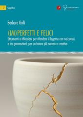 (Im)perfetti e felici. Strumenti e riflessioni per rifondare il legame con noi stessi e tra generazioni, per un futuro più sereno e creativo