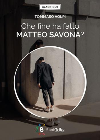 Che fine ha fatto Matteo Savona? - Tommaso Volpi - Libro BookTribu 2023, Black-out | Libraccio.it