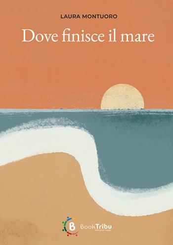 Dove finisce il mare - Laura Montuoro - Libro BookTribu 2023 | Libraccio.it