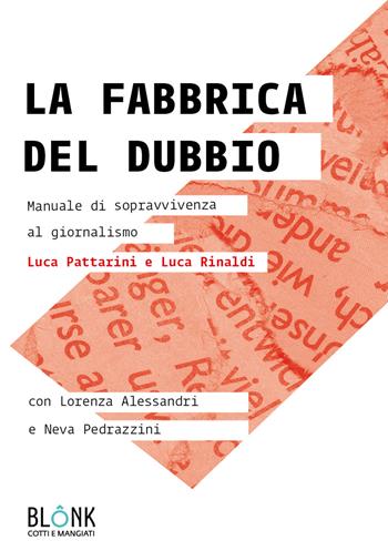 La fabbrica del dubbio. Manuale di sopravvivenza al giornalismo - Luca Pattarini, Luca Rinaldi, Lorenza Alessandri - Libro Blonk 2023 | Libraccio.it