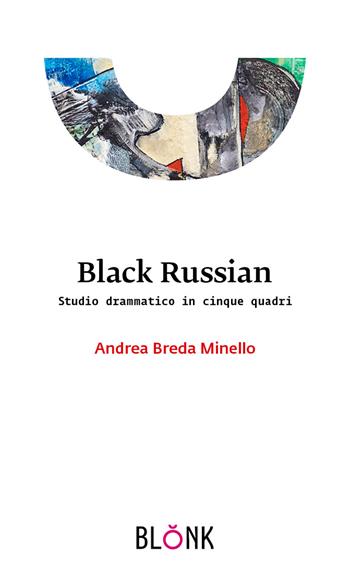 Black Russian. Studio drammatico in cinque quadri - Andrea Breda Minello - Libro Blonk 2024 | Libraccio.it