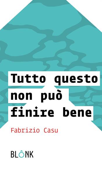 Tutto questo non può finire bene - Fabrizio Casu - Libro Blonk 2024 | Libraccio.it