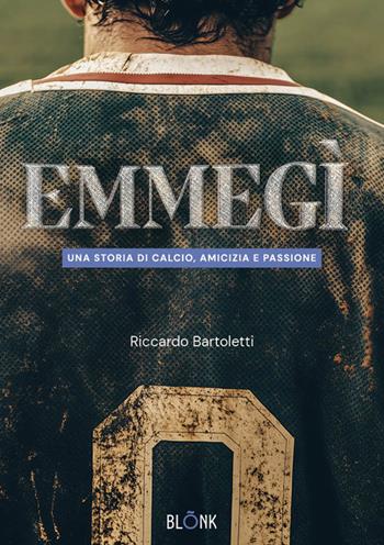 Emmegì. Una storia di calcio, amicizia e passione - Riccardo Bartoletti - Libro Blonk 2024 | Libraccio.it