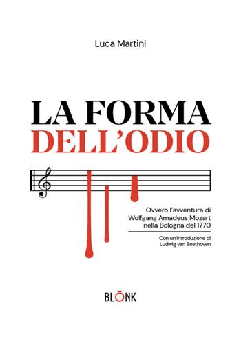La forma dell'odio. Ovvero l’avventura di Wolfgang Amadeus Mozart nella Bologna del 1770 - Luca Martini - Libro Blonk 2025, Narrativa | Libraccio.it