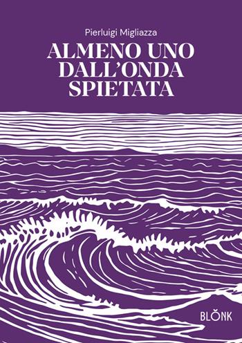 Almeno uno dall’onda spietata - Pierluigi Migliazza - Libro Blonk 2025 | Libraccio.it