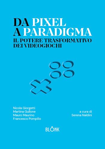 Da Pixel a Paradigma. Il potere trasformativo dei videogiochi - Nicola Giorgetti, Martina Gullone, Mauro Maurino - Libro Blonk 2025 | Libraccio.it