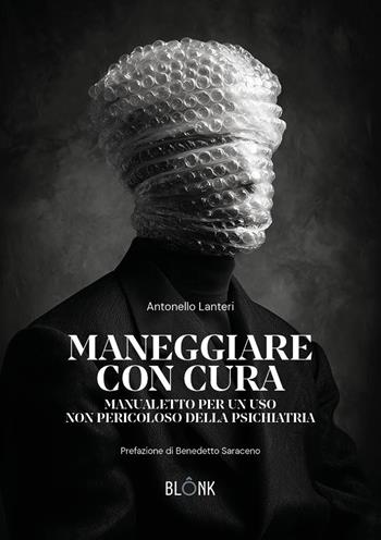 Maneggiare con cura. Manualetto per un uso non pericoloso della psichiatria - Antonello Lanteri - Libro Blonk 2026, Cotti e mangiati | Libraccio.it