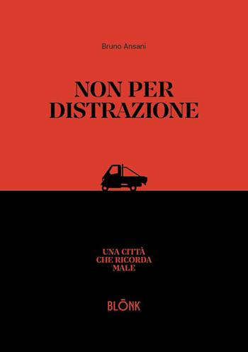 Non per distrazione. Una città che ricorda male - Bruno Ansani - Libro Blonk 2026, Storie contemporanee | Libraccio.it