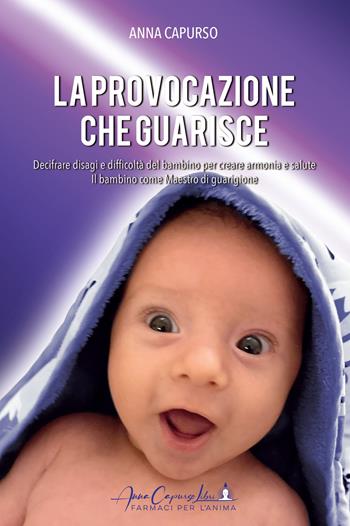 La provocazione che guarisce. Decifrare disagi e difficoltà del bambino per creare armonia e salute. Il bambino come maestro di guarigione - Anna Capurso - Libro Anna Capurso Libri, farmaci per l'Anima 2022 | Libraccio.it