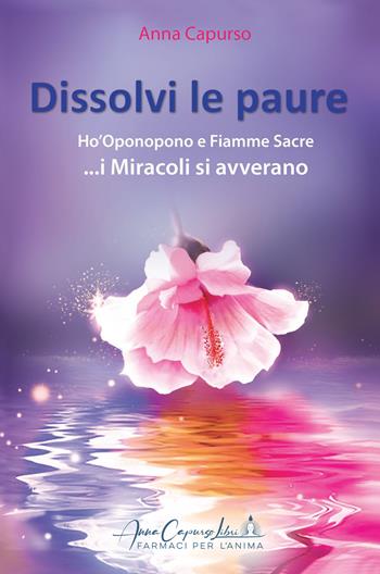 Dissolvi le paure. Ho'Oponopono e fiamme sacre... i miracoli si avverano. Con QR-Code - Anna Capurso - Libro Anna Capurso Libri, farmaci per l'Anima 2023 | Libraccio.it
