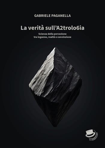 La verità sull'A2trolo6ia. Scienza della percezione tra inganno, realtà e convinzione - Gabriele Paganella - Libro Il Passeggero 2024 | Libraccio.it