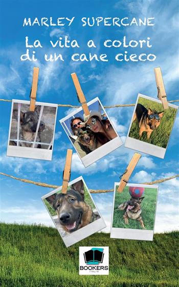 La vita a colori di un cane cieco. Nuova ediz. - Supercane Marley - Libro Bookers Edizioni 2023 | Libraccio.it
