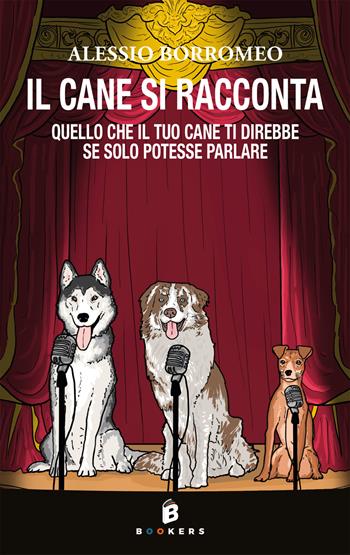 Il cane si racconta. Quello che il tuo cane ti direbbe, se solo potesse parlare - Alessio Borromeo - Libro Bookers Edizioni 2025 | Libraccio.it