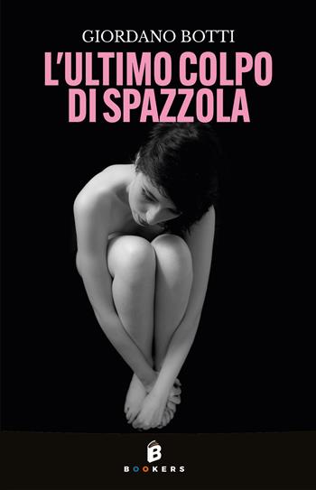 L'ultimo colpo di spazzola - Giordano Botti - Libro Bookers Edizioni 2025 | Libraccio.it