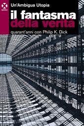 Il fantasma della verità. Quarant’anni con Philip K. Dick