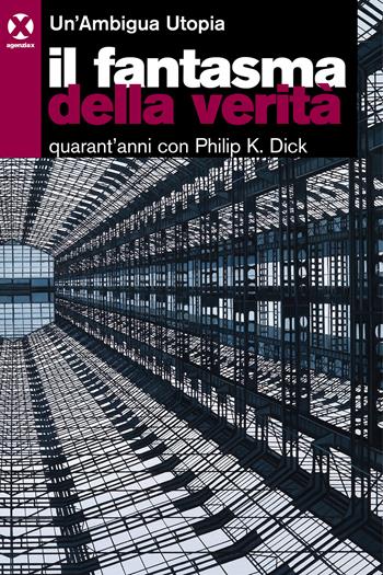 Il fantasma della verità. Quarant’anni con Philip K. Dick - Un'Ambigua Utopia - Libro Agenzia X 2023 | Libraccio.it