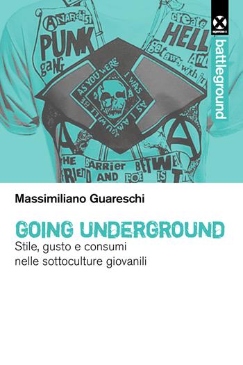 Going underground. Stile, gusto e consumi nelle sottoculture giovanili - Massimiliano Guareschi - Libro Agenzia X 2023 | Libraccio.it