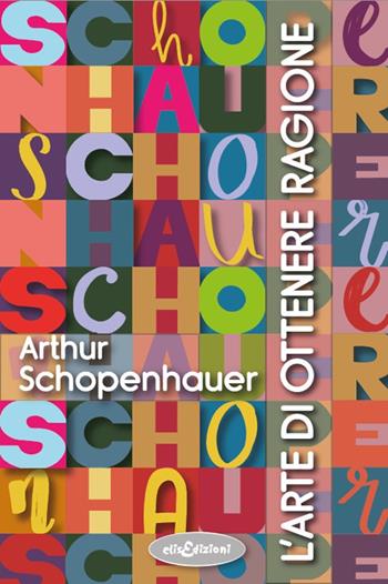L'arte di ottenere ragione - Arthur Schopenhauer - Libro Elisedizioni 2025 | Libraccio.it