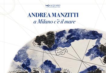 Andrea Manzitti. A Milano c’è il mare. Catalogo della mostra (Milano, 30 gennaio-3 marzo 2024). Ediz. italiana e inglese  - Libro Poliartes Edizioni 2024 | Libraccio.it
