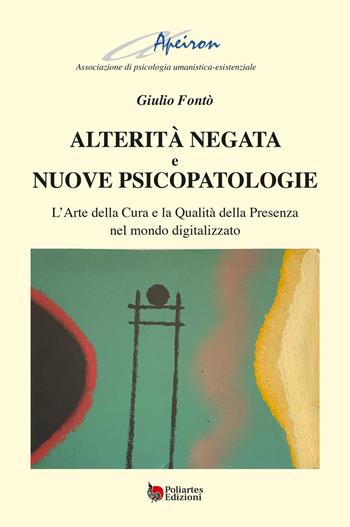 Alterità negata e nuove psicopatologie. L’arte della cura e la qualità della presenza nel mondo digitalizzato - Giulio Fontò - Libro Poliartes Edizioni 2025 | Libraccio.it