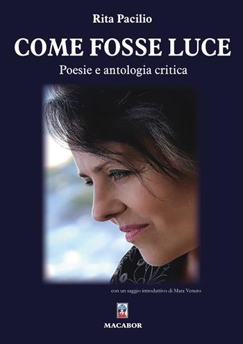 Come fosse luce. Poesie e antologia critica - Rita Pacilio - Libro Macabor 2023 | Libraccio.it