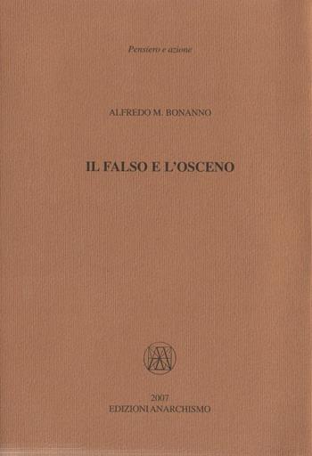 Il falso e l'osceno - Alfredo M. Bonanno - Libro Edizioni Anarchismo 2007, Pensiero e azione | Libraccio.it
